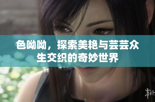 色呦呦，探索美艳与芸芸众生交织的奇妙世界