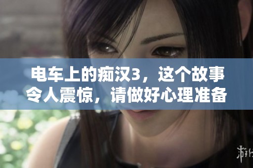 电车上的痴汉3，这个故事令人震惊，请做好心理准备再观看。