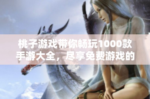 桃子游戏带你畅玩1000款手游大全，尽享免费游戏的无限乐趣！
