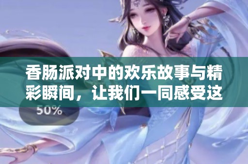 香肠派对中的欢乐故事与精彩瞬间，让我们一同感受这场狂欢的乐趣