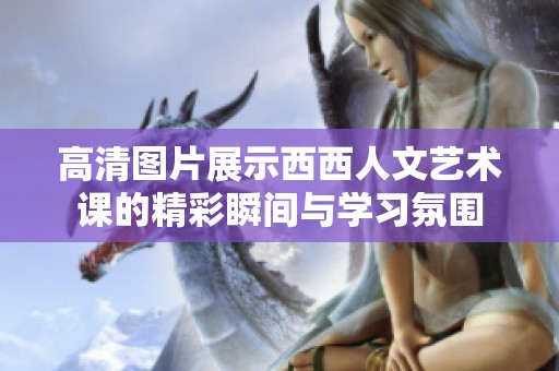 高清图片展示西西人文艺术课的精彩瞬间与学习氛围