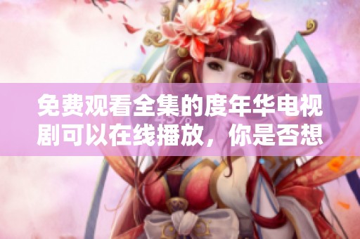 免费观看全集的度年华电视剧可以在线播放，你是否想过？