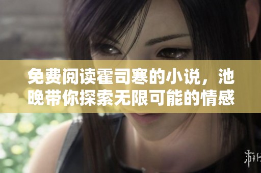 免费阅读霍司寒的小说，池晚带你探索无限可能的情感世界！