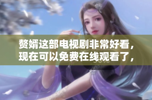 赘婿这部电视剧非常好看，现在可以免费在线观看了，大家快来吧！