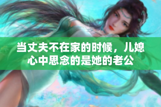 当丈夫不在家的时候，儿媳心中思念的是她的老公