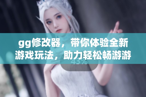 gg修改器，带你体验全新游戏玩法，助力轻松畅游游戏世界