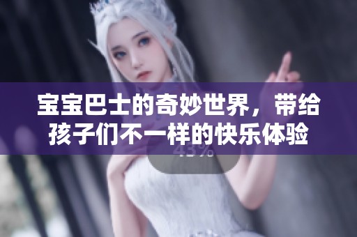 宝宝巴士的奇妙世界，带给孩子们不一样的快乐体验