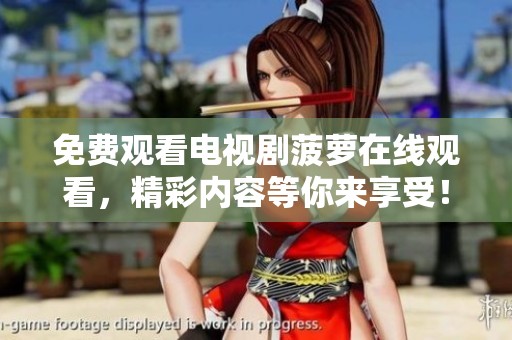 免费观看电视剧菠萝在线观看，精彩内容等你来享受！