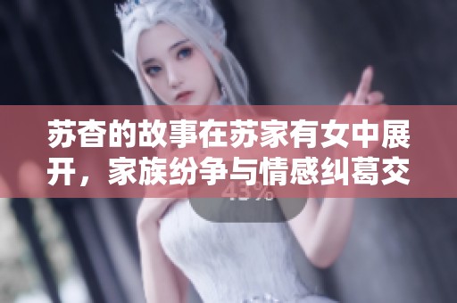苏杳的故事在苏家有女中展开，家族纷争与情感纠葛交织而成