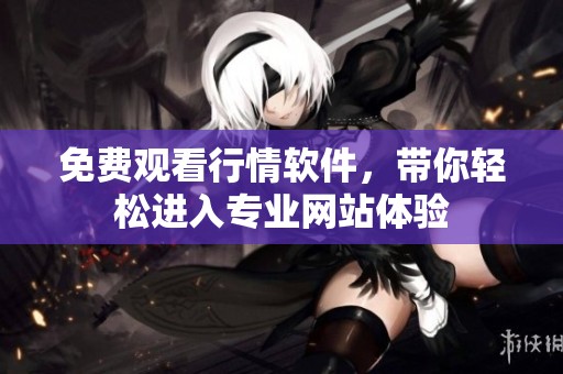 免费观看行情软件，带你轻松进入专业网站体验