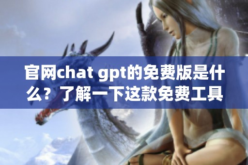 官网chat gpt的免费版是什么？了解一下这款免费工具的功能与使用方法。
