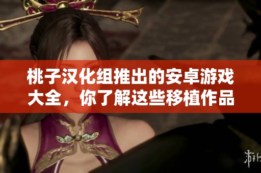桃子汉化组推出的安卓游戏大全，你了解这些移植作品吗