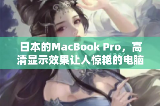 日本的MacBook Pro，高清显示效果让人惊艳的电脑选择