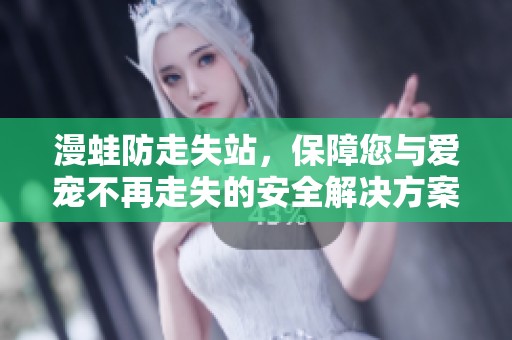 漫蛙防走失站，保障您与爱宠不再走失的安全解决方案