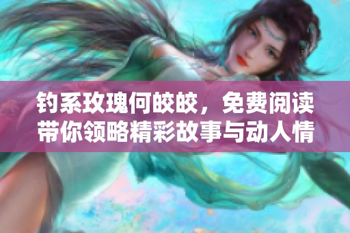 钓系玫瑰何皎皎，免费阅读带你领略精彩故事与动人情感