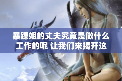 暴躁姐的丈夫究竟是做什么工作的呢 让我们来揭开这个谜团吧