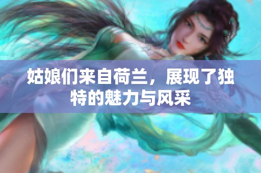 姑娘们来自荷兰，展现了独特的魅力与风采