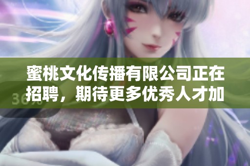 蜜桃文化传播有限公司正在招聘，期待更多优秀人才加入我们的团队