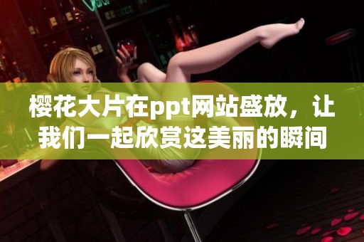 樱花大片在ppt网站盛放，让我们一起欣赏这美丽的瞬间