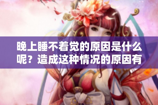 晚上睡不着觉的原因是什么呢？造成这种情况的原因有哪些呢？