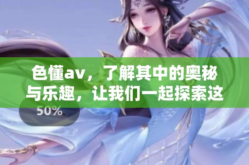 色懂**，了解其中的奥秘与乐趣，让我们一起探索这个精彩的世界