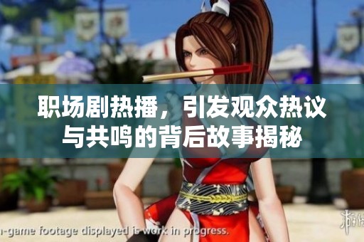 职场剧热播，引发观众热议与共鸣的背后故事揭秘