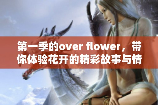 第一季的over flower，带你体验花开的精彩故事与情感的碰撞