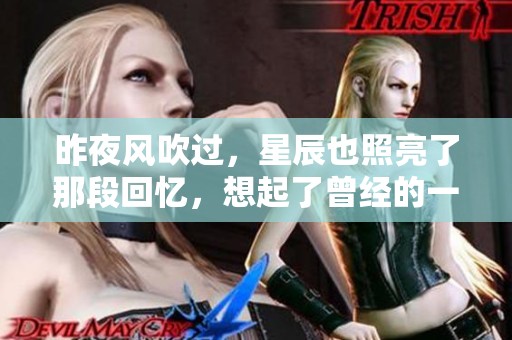昨夜风吹过，星辰也照亮了那段回忆，想起了曾经的一切。
