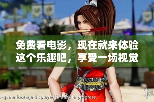 免费看电影，现在就来体验这个乐趣吧，享受一场视觉盛宴！