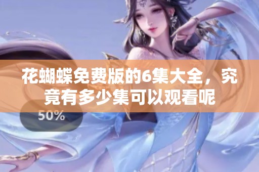 花蝴蝶免费版的6集大全，究竟有多少集可以观看呢