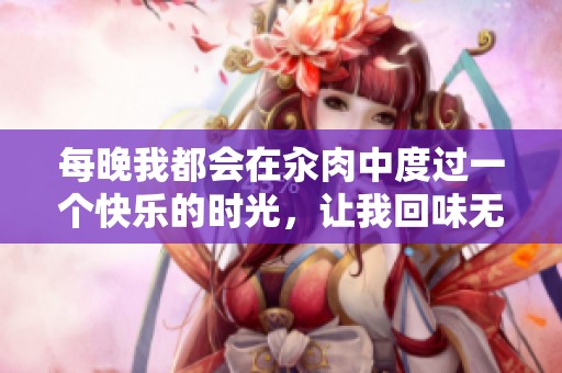 每晚我都会在汆肉中度过一个快乐的时光，让我回味无穷
