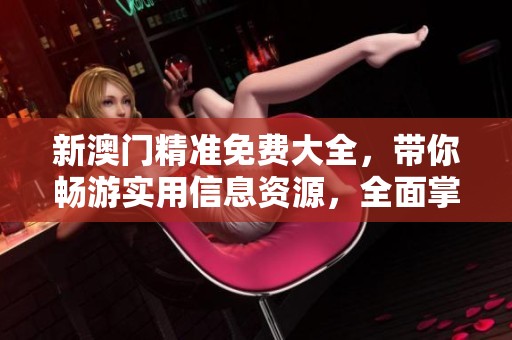 新**精准免费大全，带你畅游实用信息资源，全面掌握精彩内容！