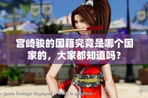 宫崎骏的国籍究竟是哪个国家的，大家都知道吗？