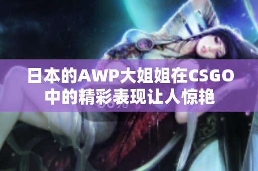 日本的AWP大姐姐在CSGO中的精彩表现让人惊艳