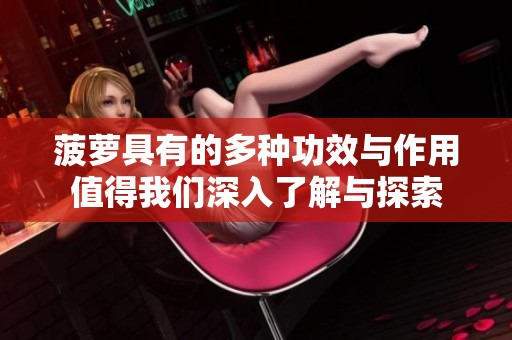 菠萝具有的多种功效与作用值得我们深入了解与探索