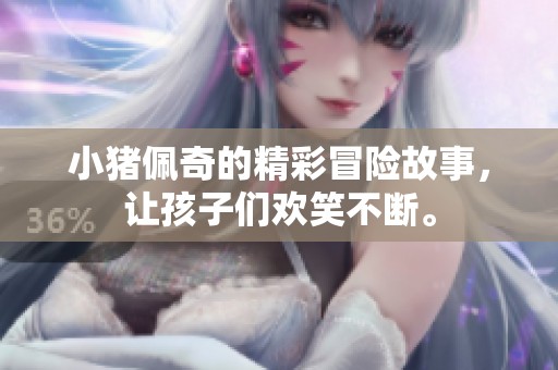 小猪佩奇的精彩冒险故事，让孩子们欢笑不断。
