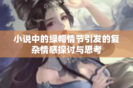 小说中的绿帽情节引发的复杂情感探讨与思考