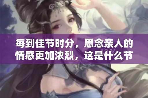 每到佳节时分，思念亲人的情感更加浓烈，这是什么节日呢？