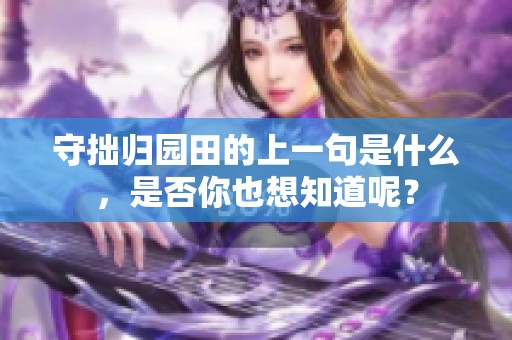 守拙归园田的上一句是什么，是否你也想知道呢？