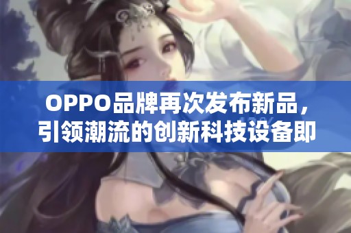 OPPO品牌再次发布新品，引领潮流的创新科技设备即将问世