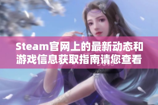 Steam官网上的最新动态和游戏信息获取指南请您查看一下