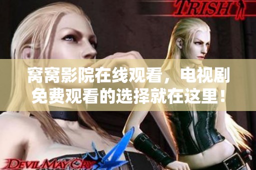 窝窝影院在线观看，电视剧免费观看的选择就在这里！