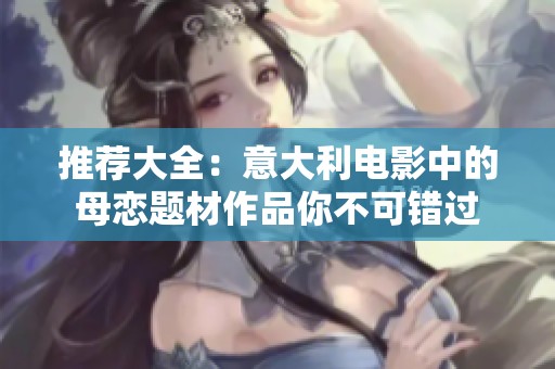 推荐大全：意大利电影中的母恋题材作品你不可错过