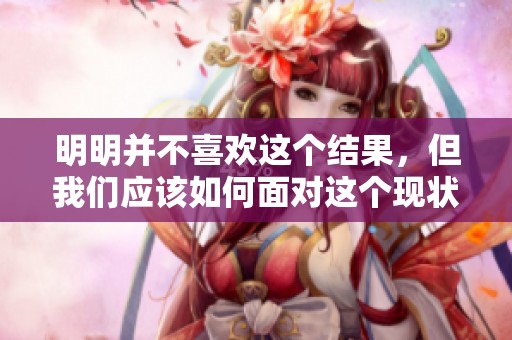 明明并不喜欢这个结果，但我们应该如何面对这个现状呢