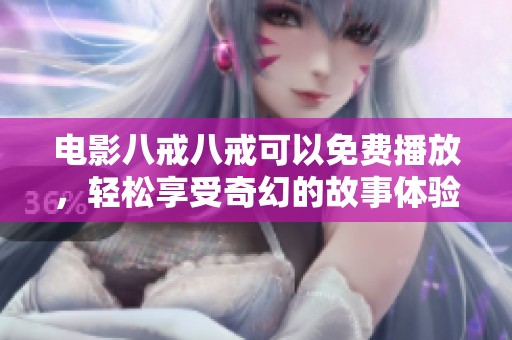 电影八戒八戒可以免费播放，轻松享受奇幻的故事体验