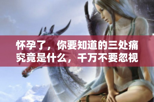 怀孕了，你要知道的三处痛究竟是什么，千万不要忽视这些症状