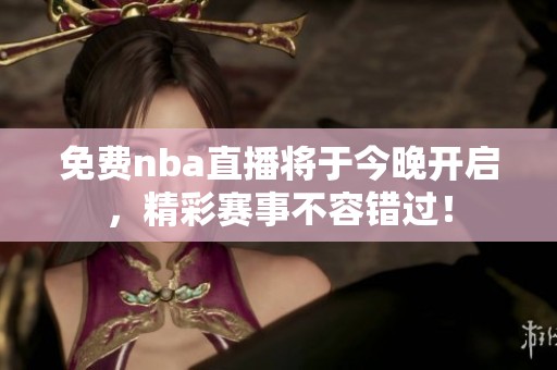 免费nba直播将于今晚开启，精彩赛事不容错过！