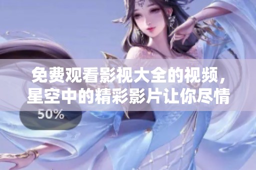 免费观看影视大全的视频，星空中的精彩影片让你尽情享受