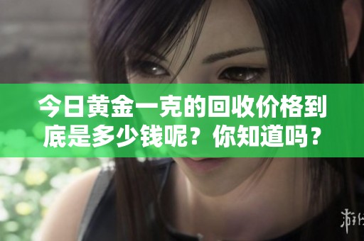 今日黄金一克的回收价格到底是多少钱呢？你知道吗？