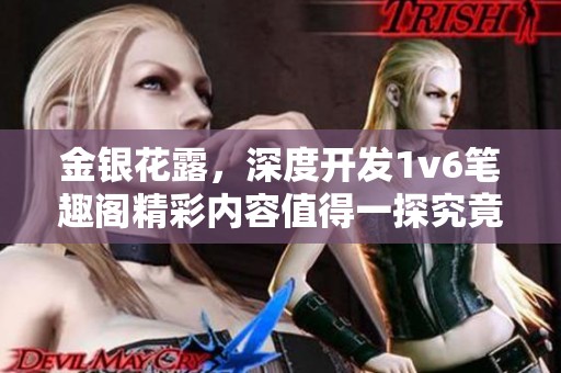 金银花露，深度开发1v6笔趣阁精彩内容值得一探究竟